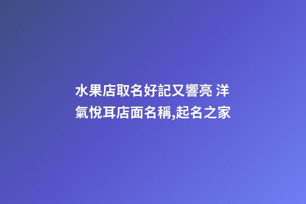 水果店取名好記又響亮 洋氣悅耳店面名稱,起名之家-第1張-店鋪起名-玄機(jī)派